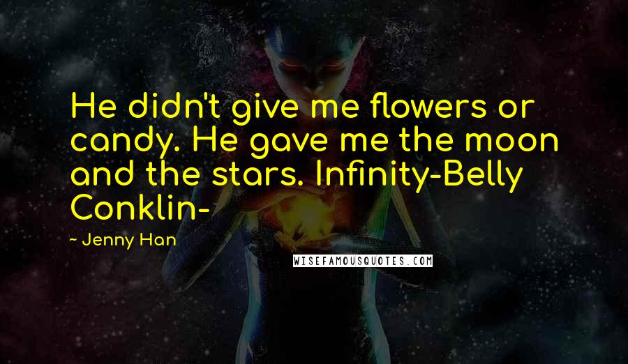 Jenny Han Quotes: He didn't give me flowers or candy. He gave me the moon and the stars. Infinity-Belly Conklin-