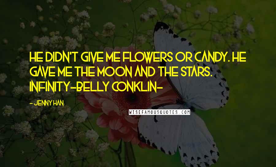 Jenny Han Quotes: He didn't give me flowers or candy. He gave me the moon and the stars. Infinity-Belly Conklin-