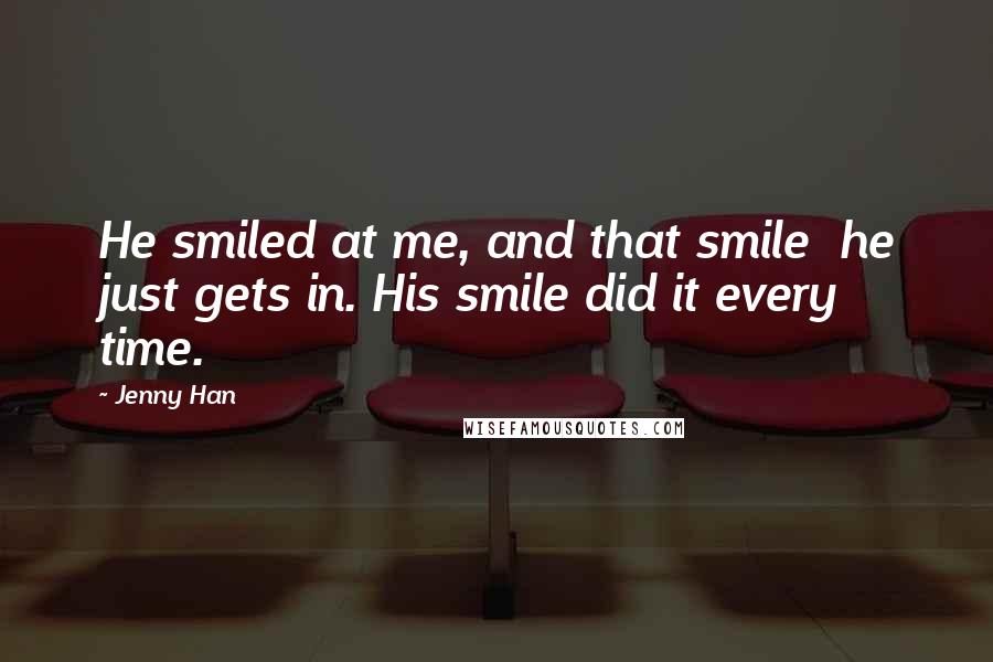 Jenny Han Quotes: He smiled at me, and that smile  he just gets in. His smile did it every time.