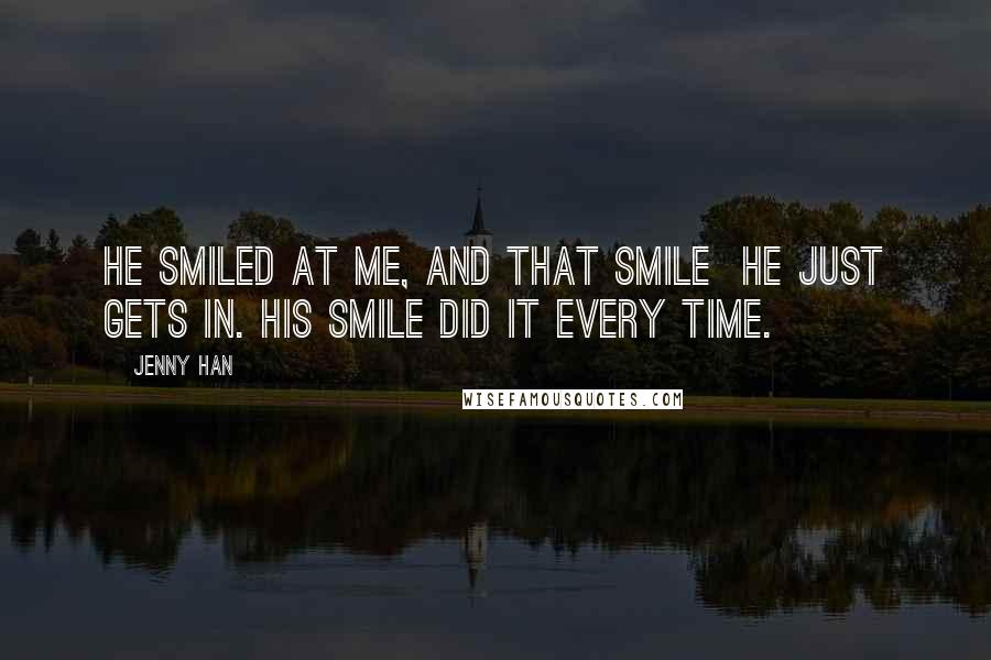 Jenny Han Quotes: He smiled at me, and that smile  he just gets in. His smile did it every time.