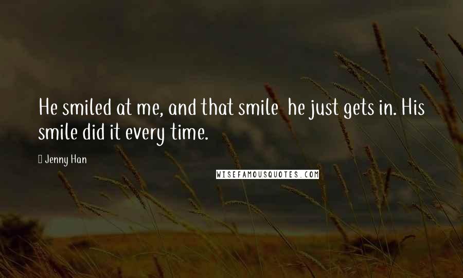 Jenny Han Quotes: He smiled at me, and that smile  he just gets in. His smile did it every time.