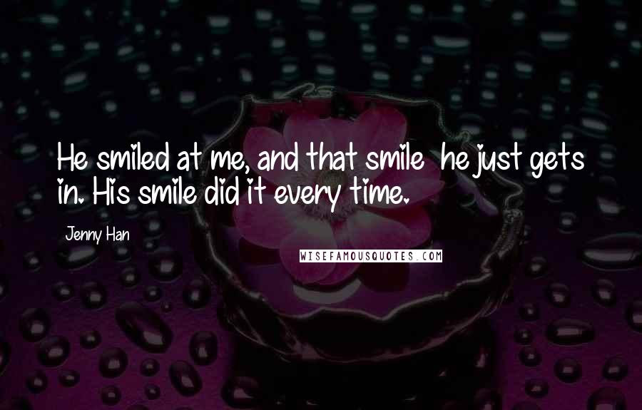 Jenny Han Quotes: He smiled at me, and that smile  he just gets in. His smile did it every time.