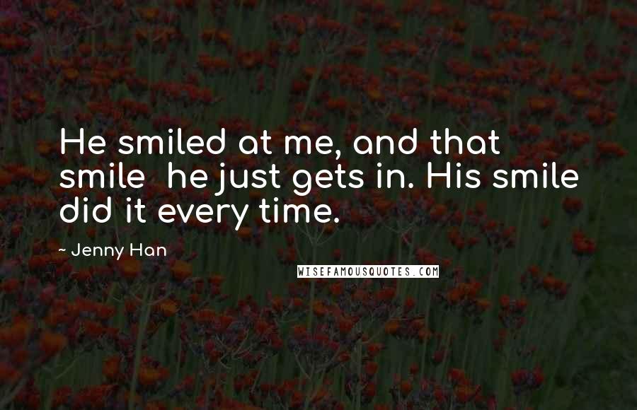 Jenny Han Quotes: He smiled at me, and that smile  he just gets in. His smile did it every time.