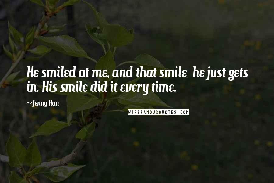 Jenny Han Quotes: He smiled at me, and that smile  he just gets in. His smile did it every time.