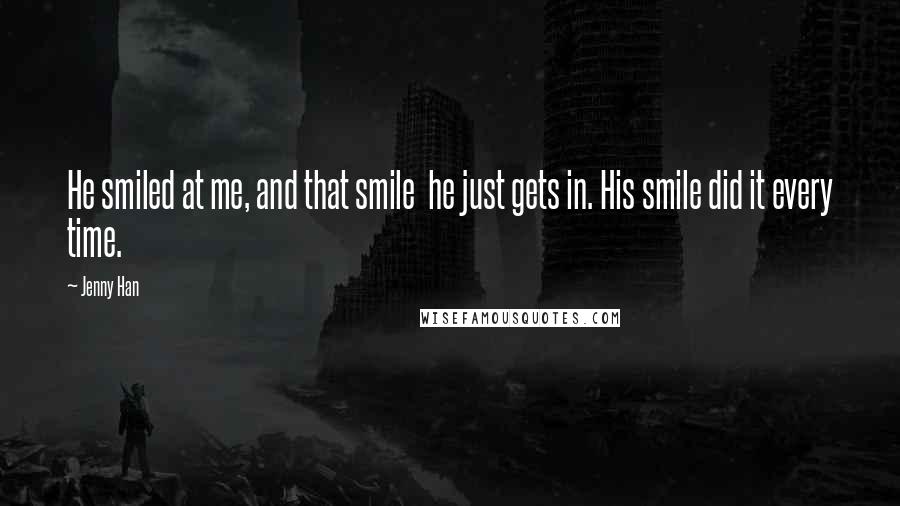 Jenny Han Quotes: He smiled at me, and that smile  he just gets in. His smile did it every time.