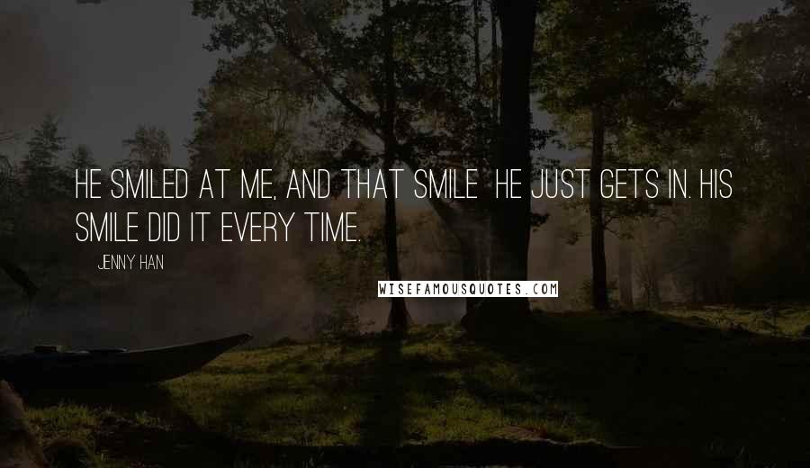 Jenny Han Quotes: He smiled at me, and that smile  he just gets in. His smile did it every time.