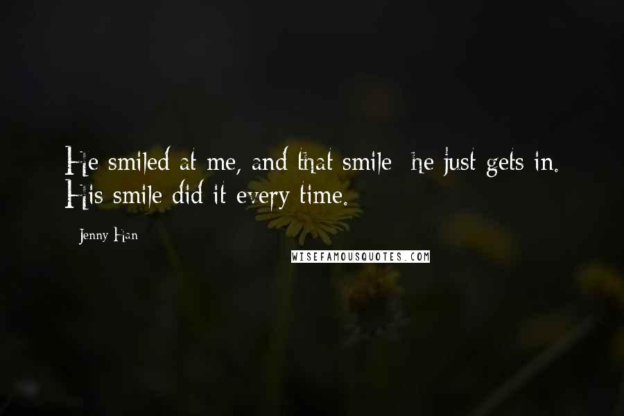 Jenny Han Quotes: He smiled at me, and that smile  he just gets in. His smile did it every time.