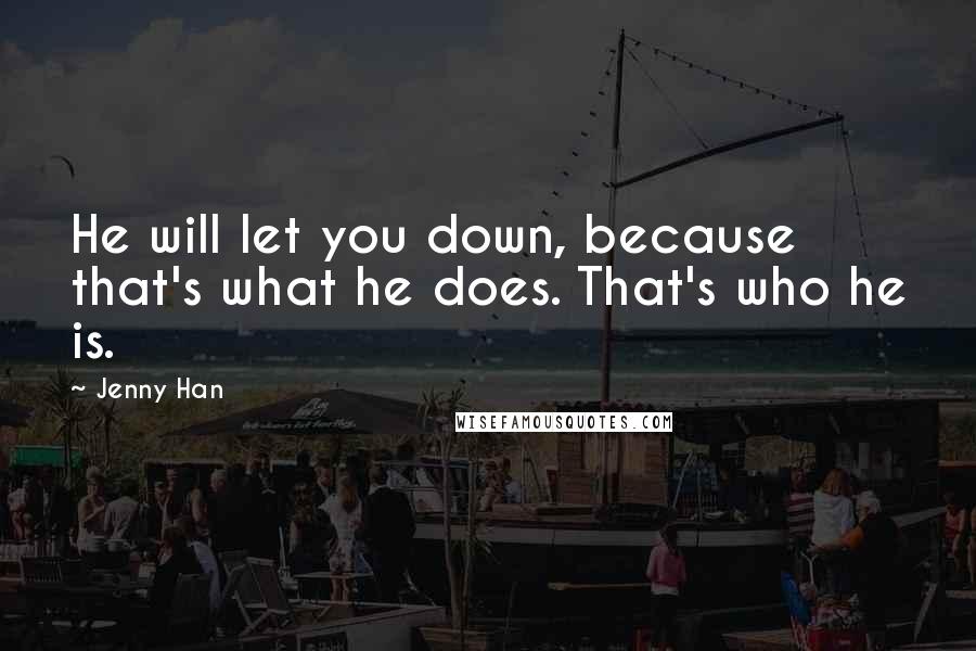 Jenny Han Quotes: He will let you down, because that's what he does. That's who he is.