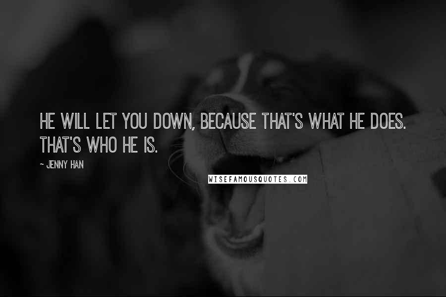 Jenny Han Quotes: He will let you down, because that's what he does. That's who he is.