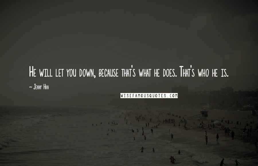 Jenny Han Quotes: He will let you down, because that's what he does. That's who he is.