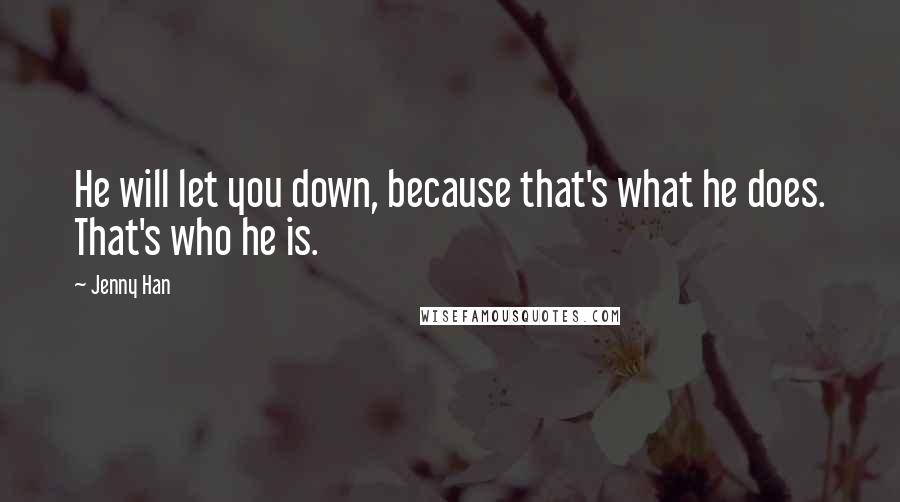 Jenny Han Quotes: He will let you down, because that's what he does. That's who he is.