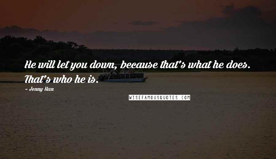 Jenny Han Quotes: He will let you down, because that's what he does. That's who he is.