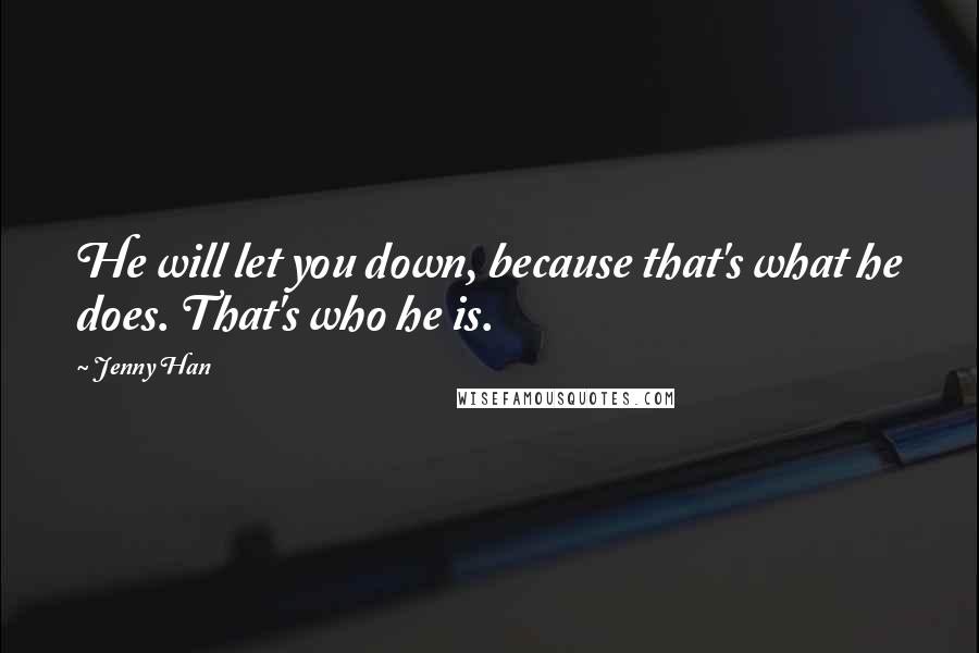 Jenny Han Quotes: He will let you down, because that's what he does. That's who he is.