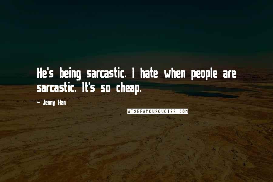 Jenny Han Quotes: He's being sarcastic. I hate when people are sarcastic. It's so cheap.