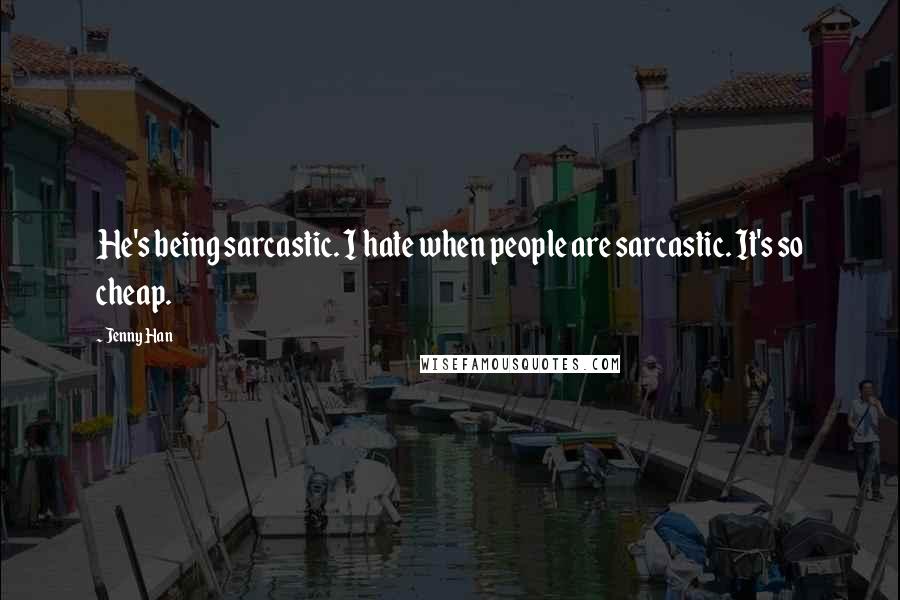 Jenny Han Quotes: He's being sarcastic. I hate when people are sarcastic. It's so cheap.