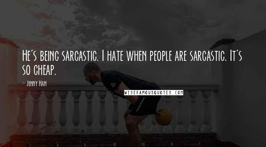 Jenny Han Quotes: He's being sarcastic. I hate when people are sarcastic. It's so cheap.