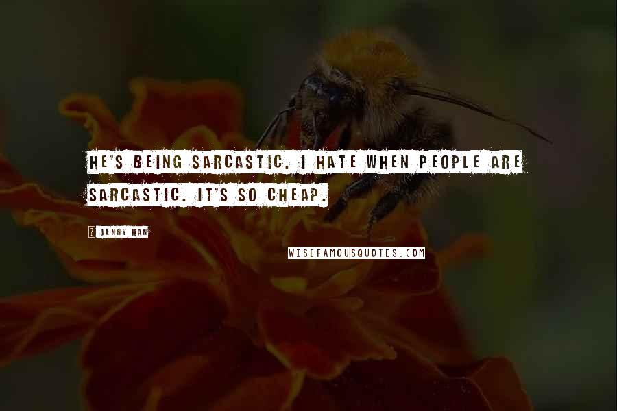 Jenny Han Quotes: He's being sarcastic. I hate when people are sarcastic. It's so cheap.