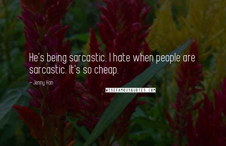 Jenny Han Quotes: He's being sarcastic. I hate when people are sarcastic. It's so cheap.