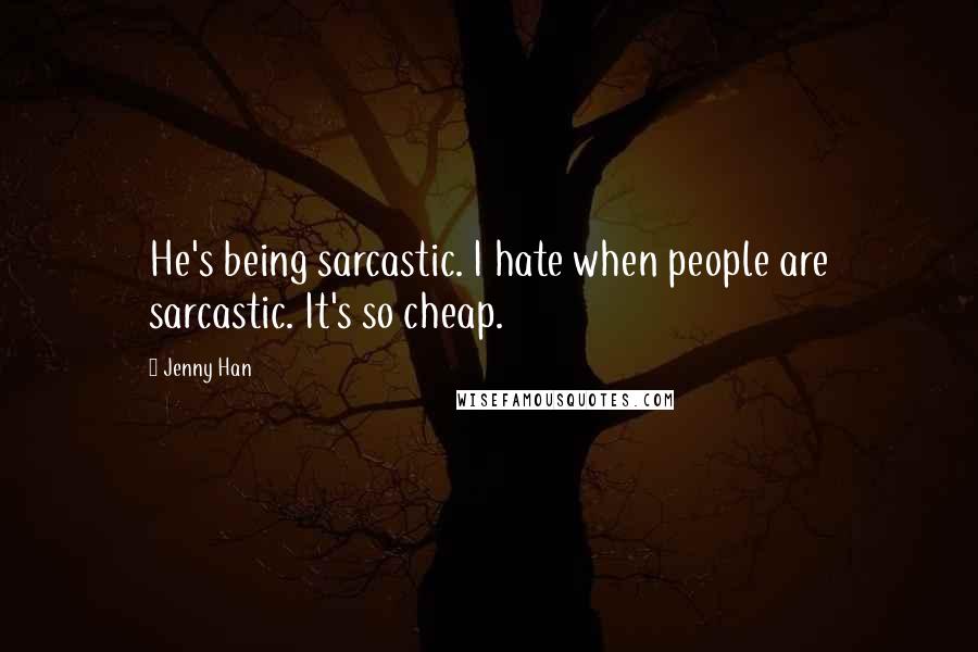 Jenny Han Quotes: He's being sarcastic. I hate when people are sarcastic. It's so cheap.