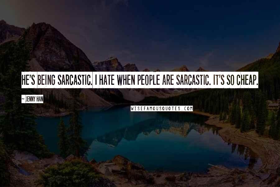 Jenny Han Quotes: He's being sarcastic. I hate when people are sarcastic. It's so cheap.