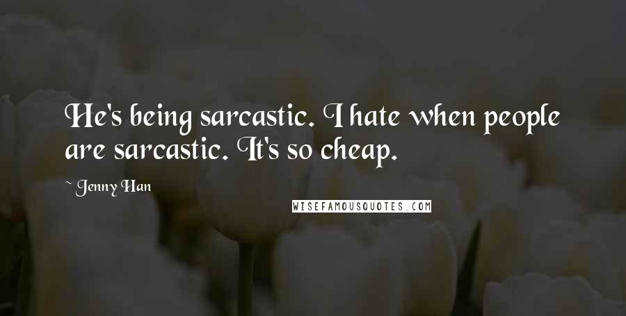 Jenny Han Quotes: He's being sarcastic. I hate when people are sarcastic. It's so cheap.