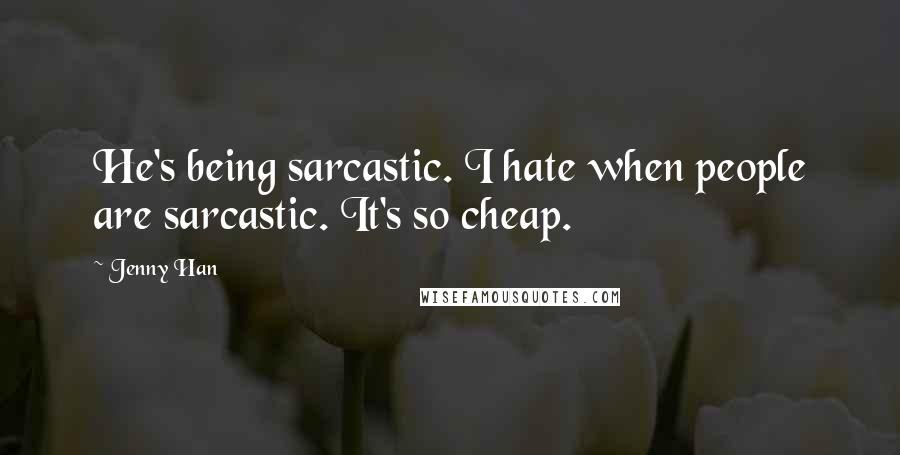 Jenny Han Quotes: He's being sarcastic. I hate when people are sarcastic. It's so cheap.