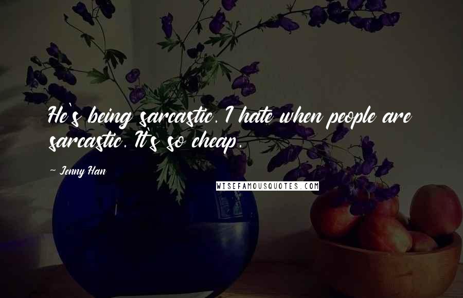 Jenny Han Quotes: He's being sarcastic. I hate when people are sarcastic. It's so cheap.