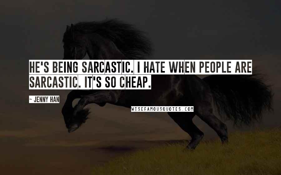 Jenny Han Quotes: He's being sarcastic. I hate when people are sarcastic. It's so cheap.