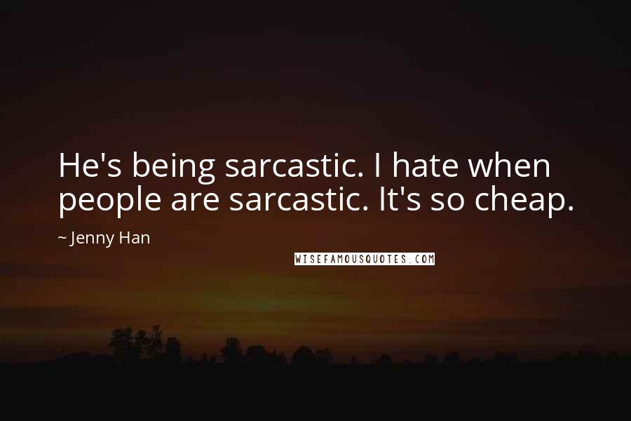 Jenny Han Quotes: He's being sarcastic. I hate when people are sarcastic. It's so cheap.