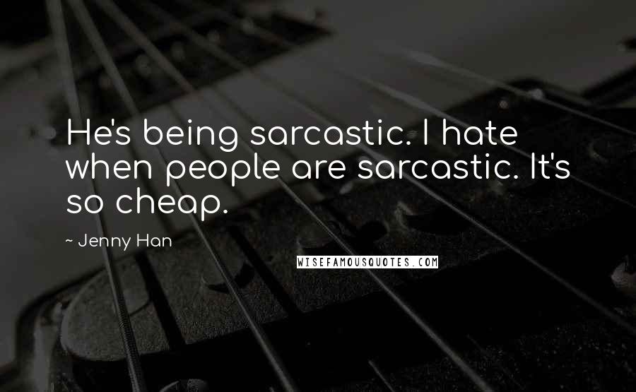 Jenny Han Quotes: He's being sarcastic. I hate when people are sarcastic. It's so cheap.