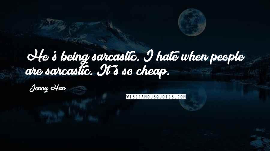 Jenny Han Quotes: He's being sarcastic. I hate when people are sarcastic. It's so cheap.