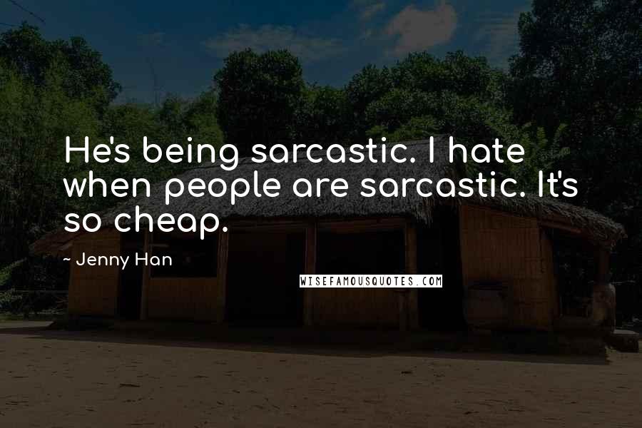 Jenny Han Quotes: He's being sarcastic. I hate when people are sarcastic. It's so cheap.