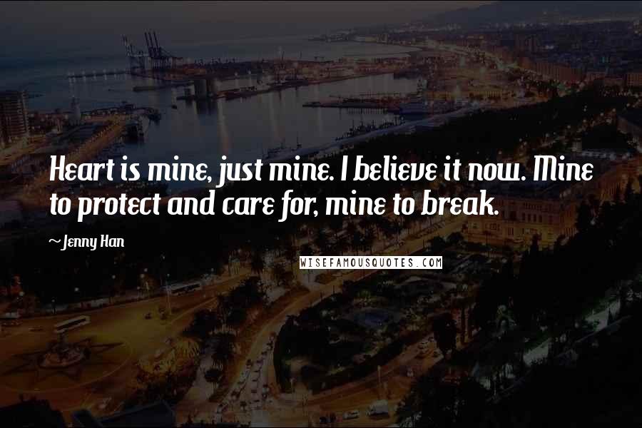 Jenny Han Quotes: Heart is mine, just mine. I believe it now. Mine to protect and care for, mine to break.