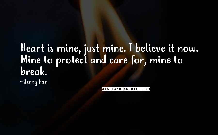 Jenny Han Quotes: Heart is mine, just mine. I believe it now. Mine to protect and care for, mine to break.