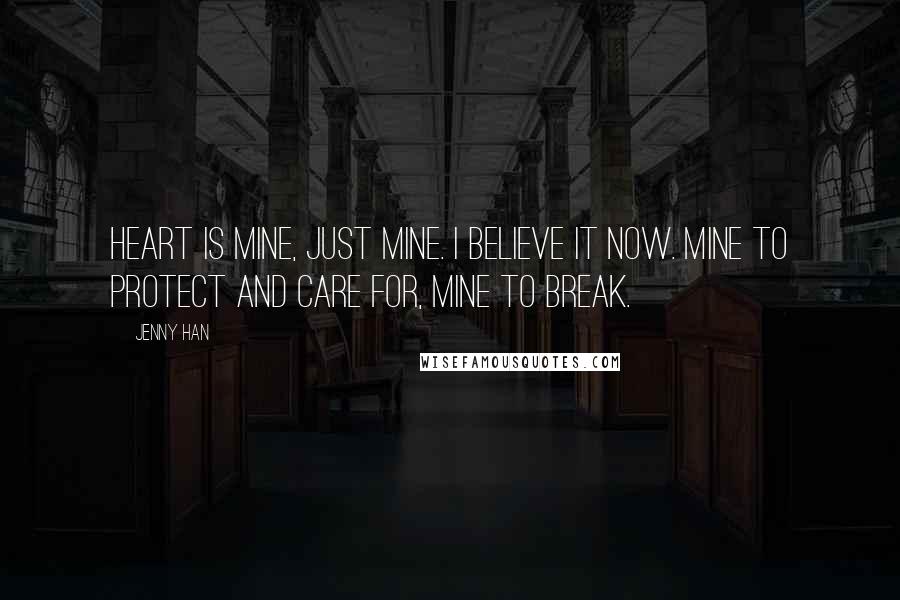 Jenny Han Quotes: Heart is mine, just mine. I believe it now. Mine to protect and care for, mine to break.