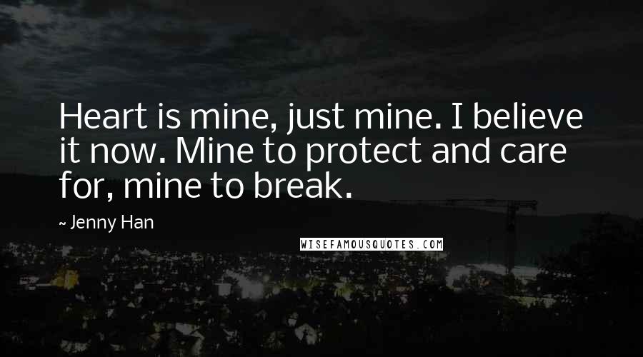 Jenny Han Quotes: Heart is mine, just mine. I believe it now. Mine to protect and care for, mine to break.