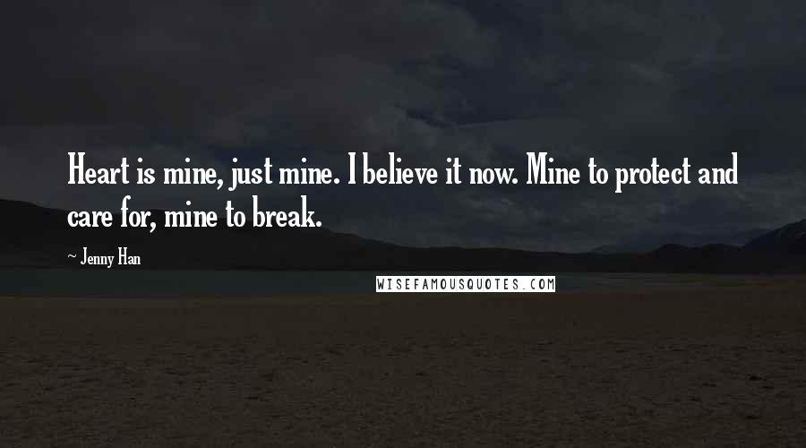 Jenny Han Quotes: Heart is mine, just mine. I believe it now. Mine to protect and care for, mine to break.