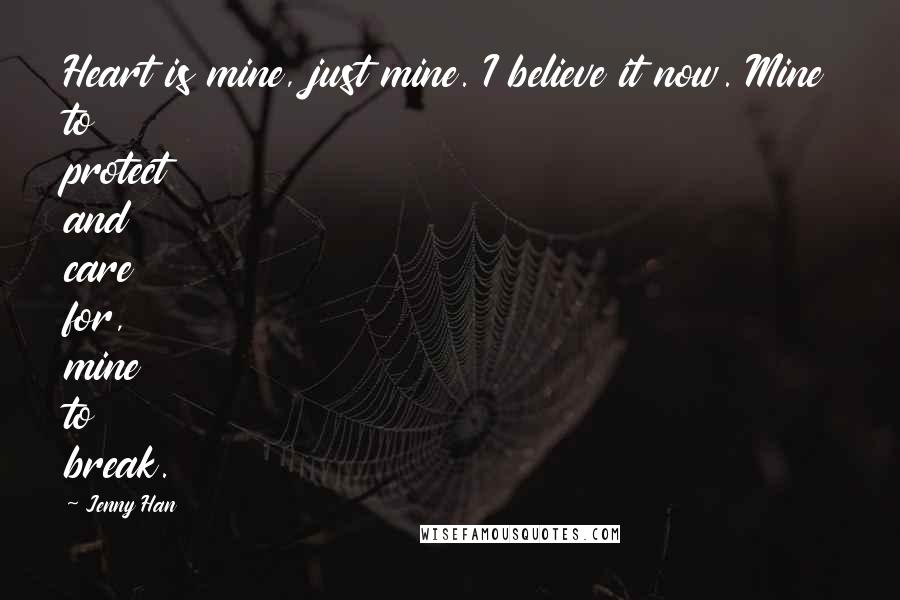 Jenny Han Quotes: Heart is mine, just mine. I believe it now. Mine to protect and care for, mine to break.