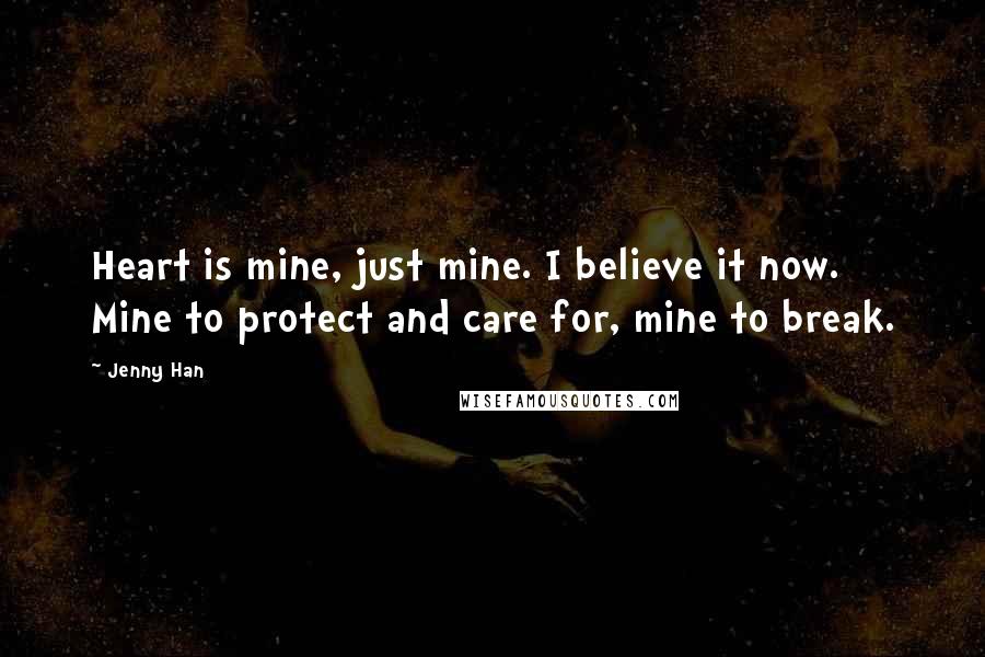 Jenny Han Quotes: Heart is mine, just mine. I believe it now. Mine to protect and care for, mine to break.