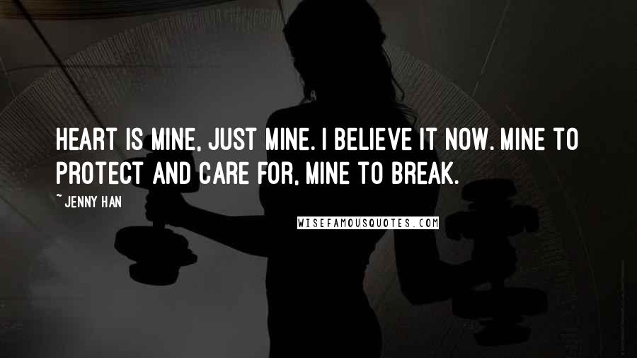 Jenny Han Quotes: Heart is mine, just mine. I believe it now. Mine to protect and care for, mine to break.