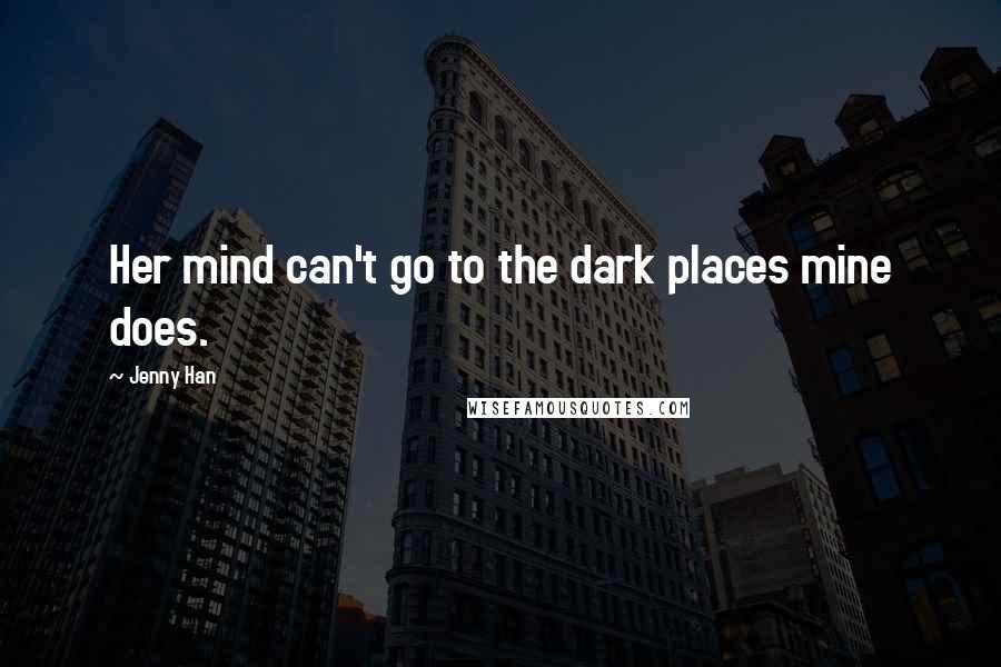 Jenny Han Quotes: Her mind can't go to the dark places mine does.