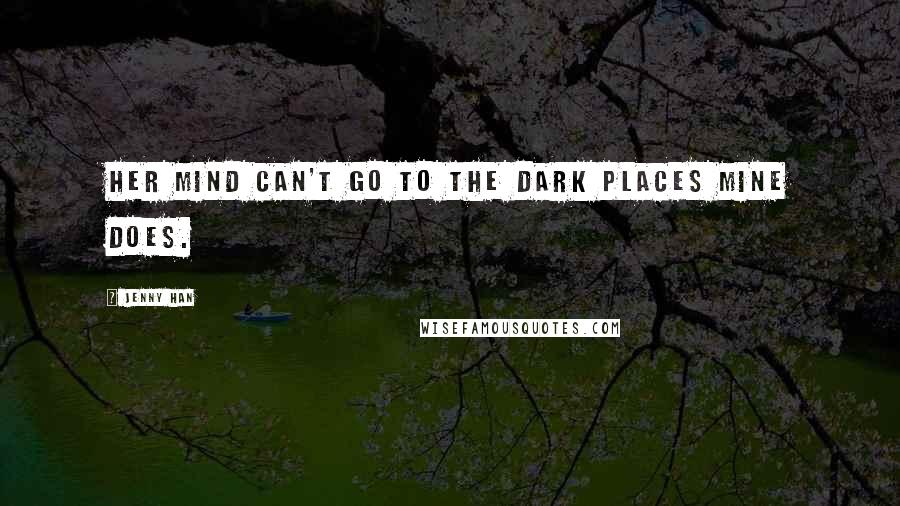 Jenny Han Quotes: Her mind can't go to the dark places mine does.