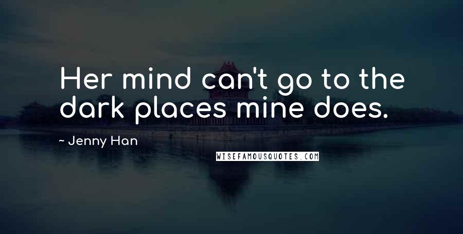 Jenny Han Quotes: Her mind can't go to the dark places mine does.