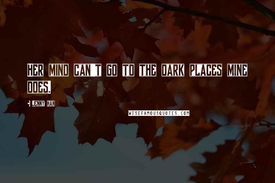 Jenny Han Quotes: Her mind can't go to the dark places mine does.