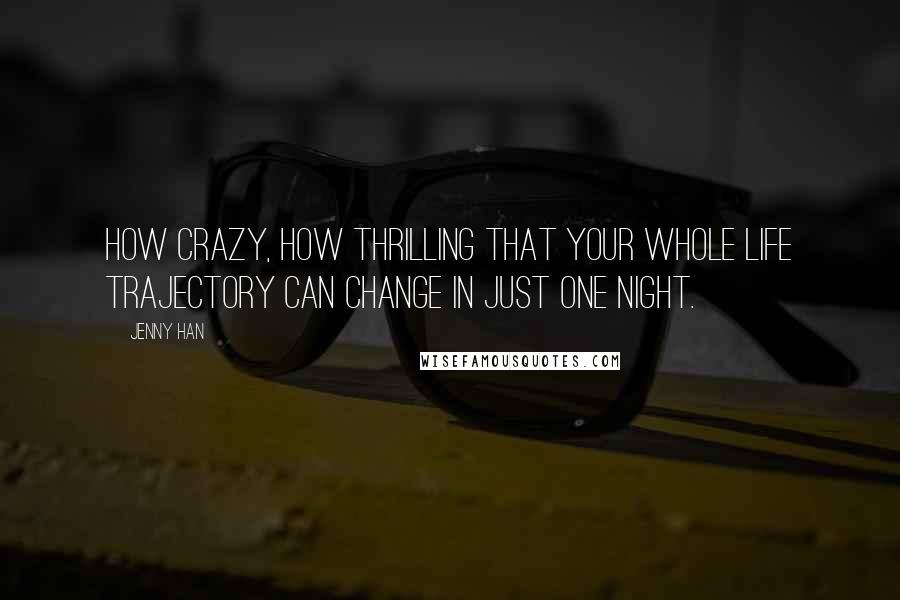 Jenny Han Quotes: How crazy, how thrilling that your whole life trajectory can change in just one night.