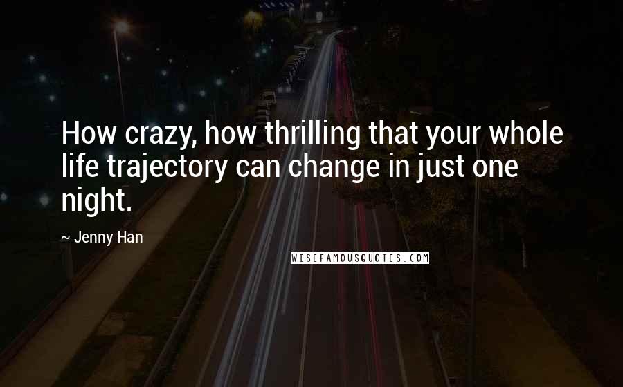 Jenny Han Quotes: How crazy, how thrilling that your whole life trajectory can change in just one night.