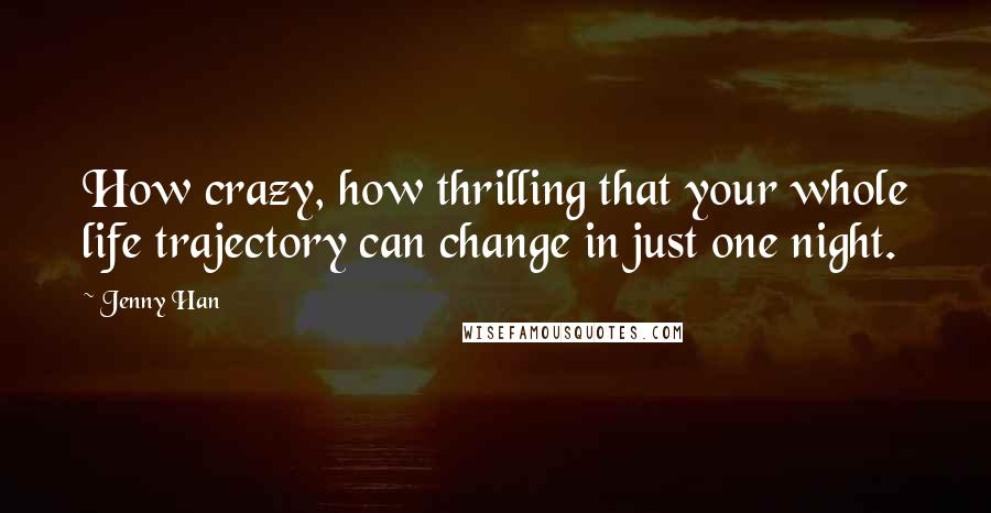 Jenny Han Quotes: How crazy, how thrilling that your whole life trajectory can change in just one night.