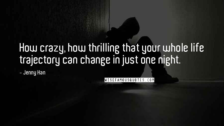 Jenny Han Quotes: How crazy, how thrilling that your whole life trajectory can change in just one night.