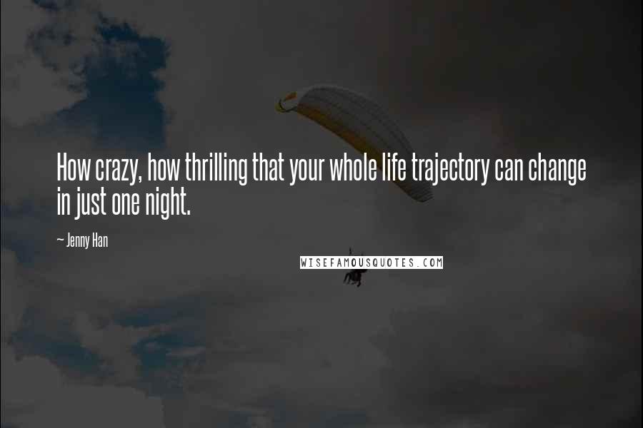 Jenny Han Quotes: How crazy, how thrilling that your whole life trajectory can change in just one night.