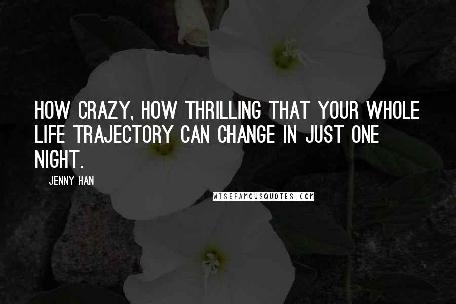 Jenny Han Quotes: How crazy, how thrilling that your whole life trajectory can change in just one night.